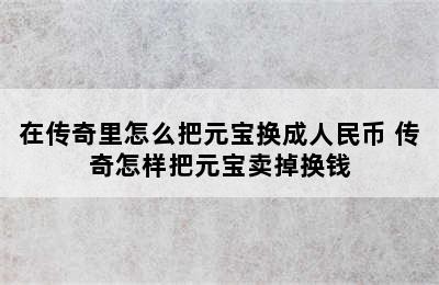 在传奇里怎么把元宝换成人民币 传奇怎样把元宝卖掉换钱